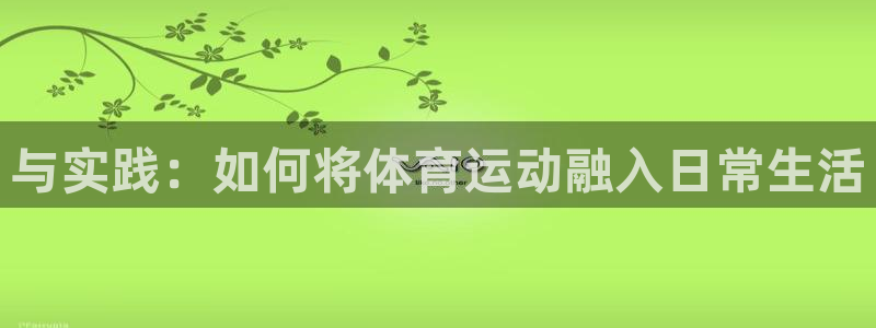 yy易游官网下载招商电话号码是多少号:与实践:如何将体育运动